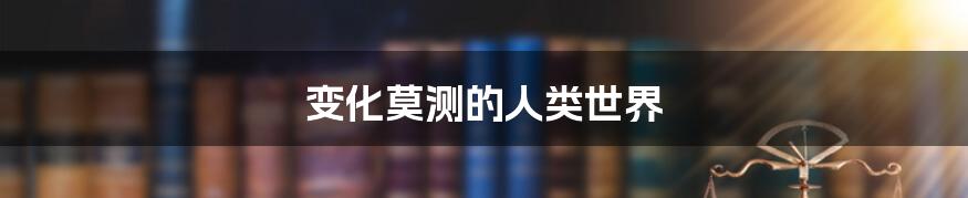 变化莫测的人类世界