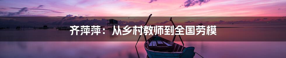 齐萍萍:从乡村教师到全国劳模