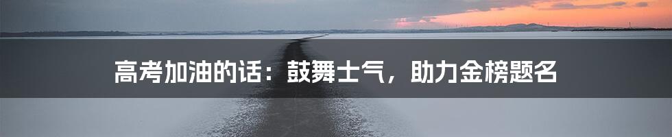 高考加油的话:鼓舞士气,助力金榜题名