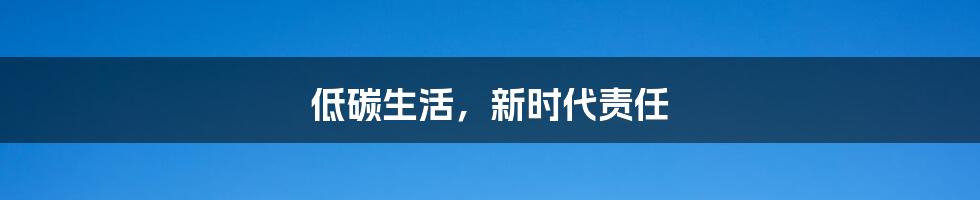 低碳生活，新时代责任