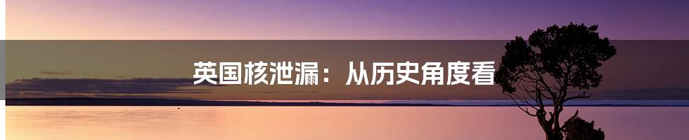 英国核泄漏：从历史角度看