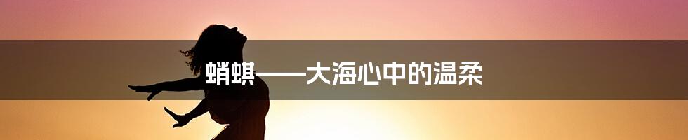 蛸蜞——大海心中的温柔