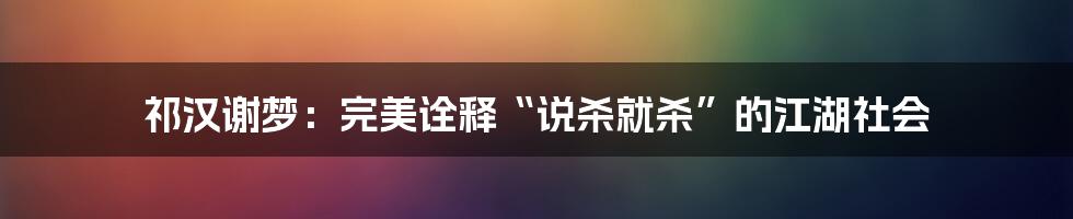 祁汉谢梦：完美诠释“说杀就杀”的江湖社会