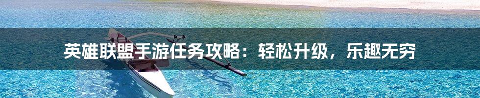 英雄联盟手游任务攻略：轻松升级，乐趣无穷