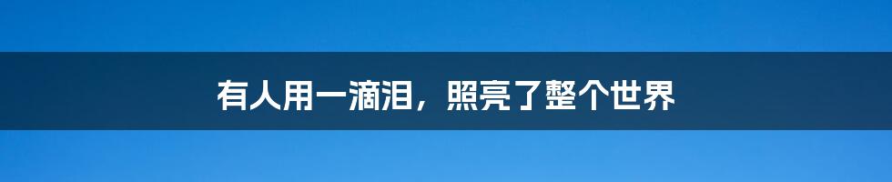 有人用一滴泪,照亮了整个世界