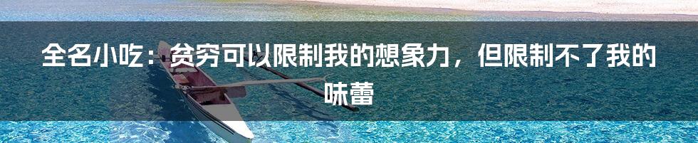 全名小吃：贫穷可以限制我的想象力，但限制不了我的味蕾