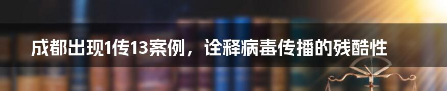 成都出现1传13案例，诠释病毒传播的残酷性