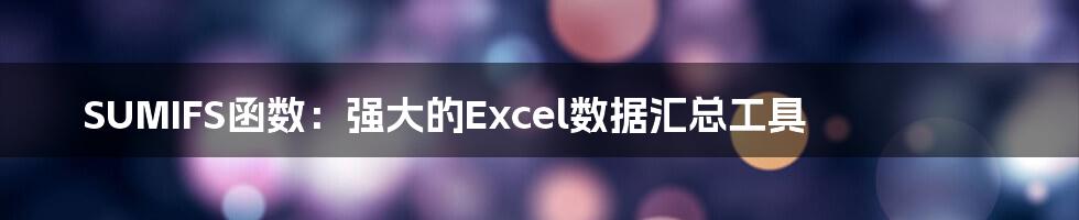 SUMIFS函数：强大的Excel数据汇总工具