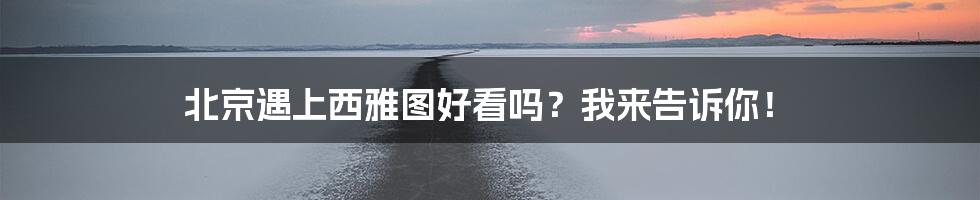 北京遇上西雅图好看吗？我来告诉你！