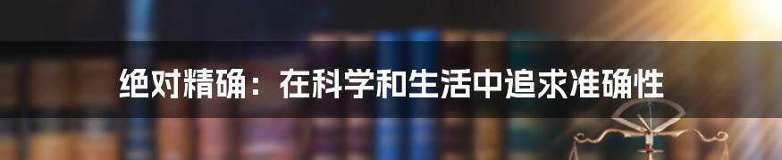 绝对精确：在科学和生活中追求准确性