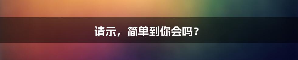 请示,简单到你会吗?