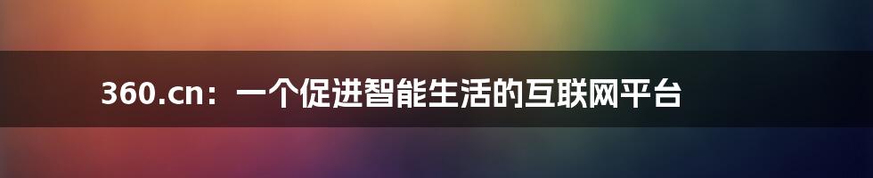 360.cn:一个促进智能生活的互联网平台