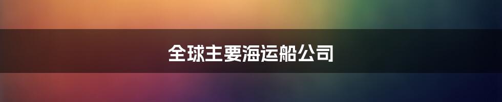 全球主要海运船公司