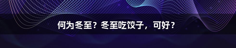 何为冬至?冬至吃饺子,可好?
