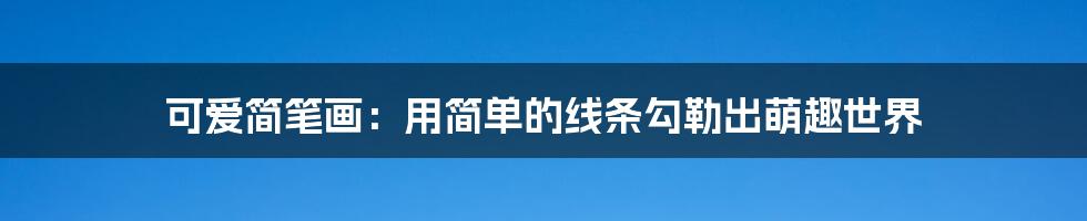 可爱简笔画：用简单的线条勾勒出萌趣世界