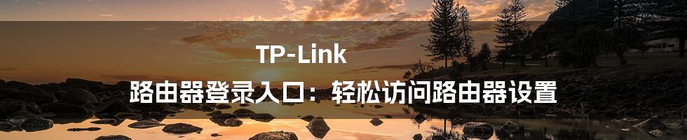 TP-Link 路由器登录入口：轻松访问路由器设置