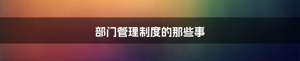 部门管理制度的那些事