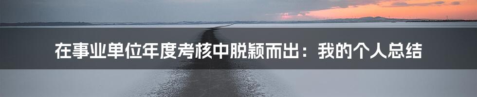 在事业单位年度考核中脱颖而出：我的个人总结