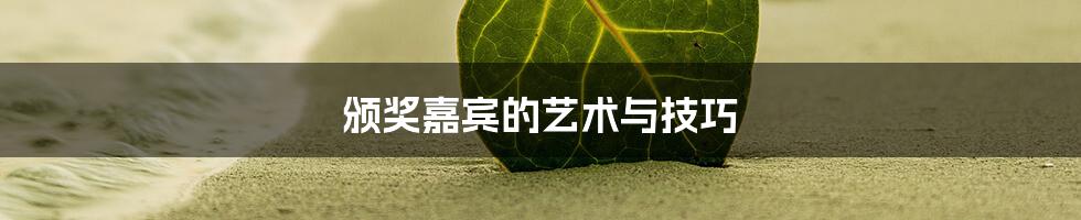 颁奖嘉宾的艺术与技巧