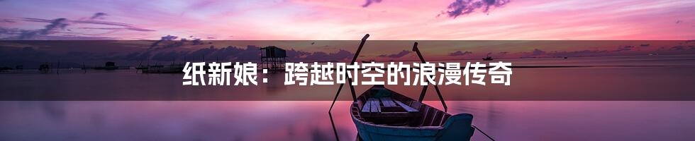 纸新娘：跨越时空的浪漫传奇