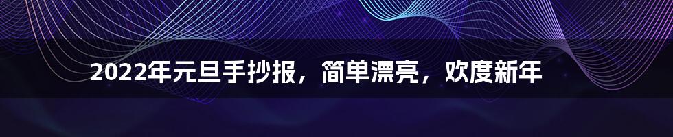 2022年元旦手抄报,简单漂亮,欢度新年