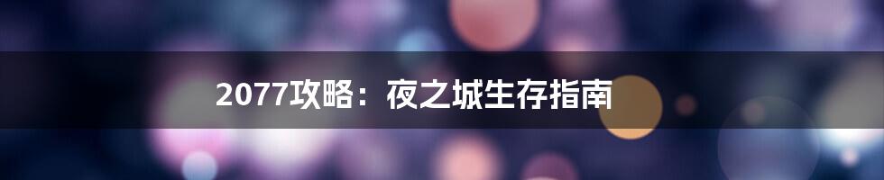 2077攻略：夜之城生存指南