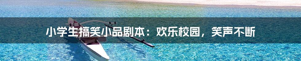 小学生搞笑小品剧本：欢乐校园，笑声不断