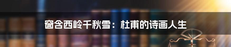 窗含西岭千秋雪:杜甫的诗画人生