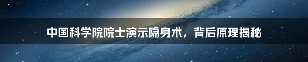 中国科学院院士演示隐身术，背后原理揭秘