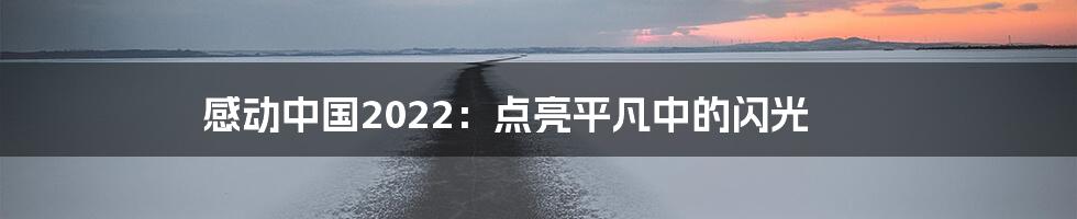 感动中国2022：点亮平凡中的闪光