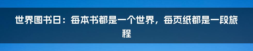 世界图书日：每本书都是一个世界，每页纸都是一段旅程