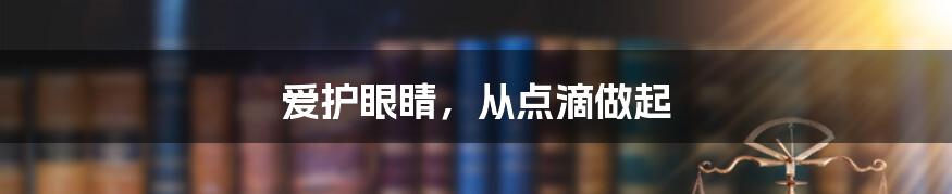 爱护眼睛，从点滴做起