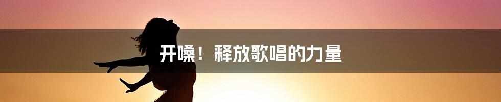 开嗓！释放歌唱的力量