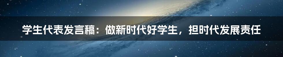 学生代表发言稿:做新时代好学生,担时代发展责任