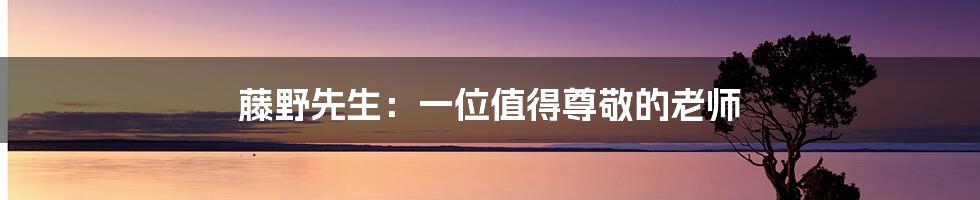 藤野先生:一位值得尊敬的老师