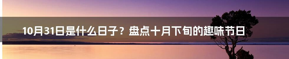 10月31日是什么日子?盘点十月下旬的趣味节日