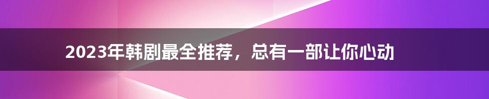 2023年韩剧最全推荐,总有一部让你心动