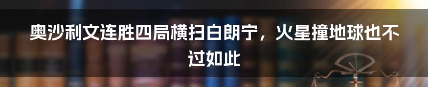 奥沙利文连胜四局横扫白朗宁，火星撞地球也不过如此