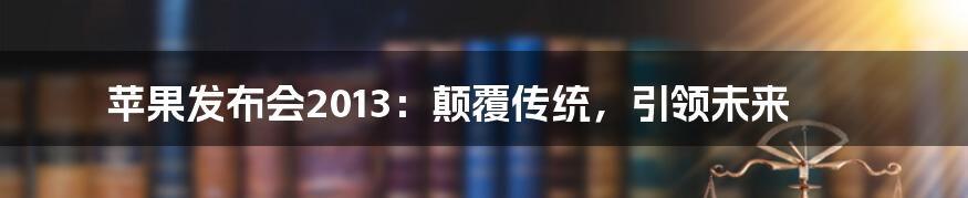 苹果发布会2013:颠覆传统,引领未来