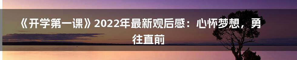 《开学第一课》2022年最新观后感：心怀梦想，勇往直前