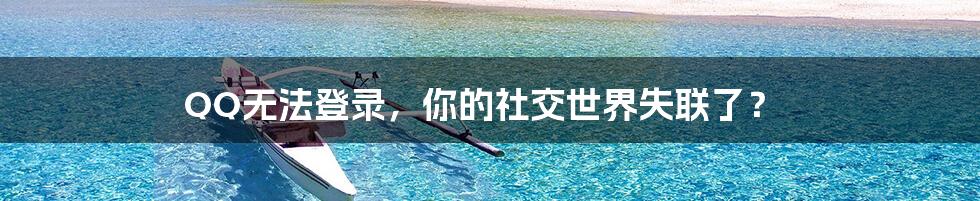 QQ无法登录，你的社交世界失联了？
