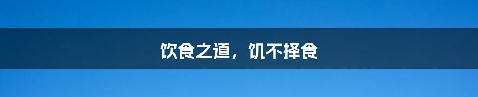 饮食之道,饥不择食