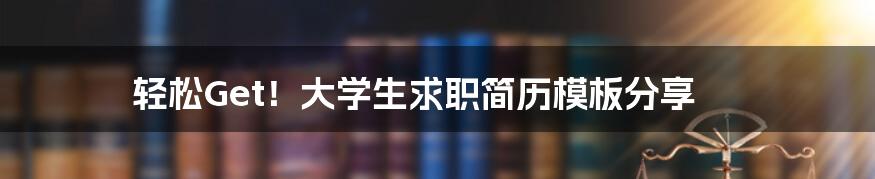 轻松Get！大学生求职简历模板分享