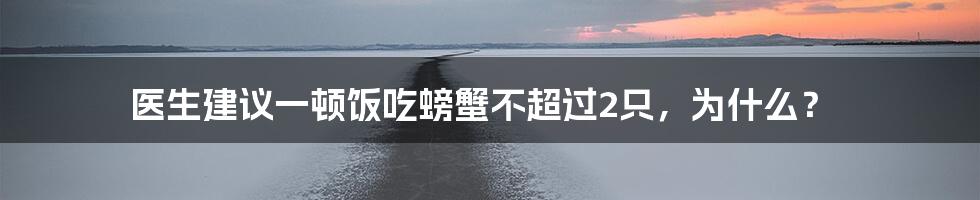 医生建议一顿饭吃螃蟹不超过2只，为什么？