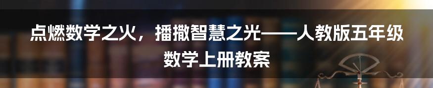 点燃数学之火,播撒智慧之光——人教版五年级数学上册教案