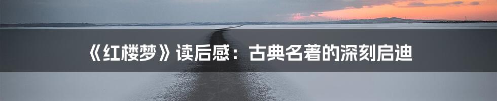 《红楼梦》读后感：古典名著的深刻启迪