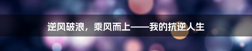 逆风破浪，乘风而上——我的抗逆人生