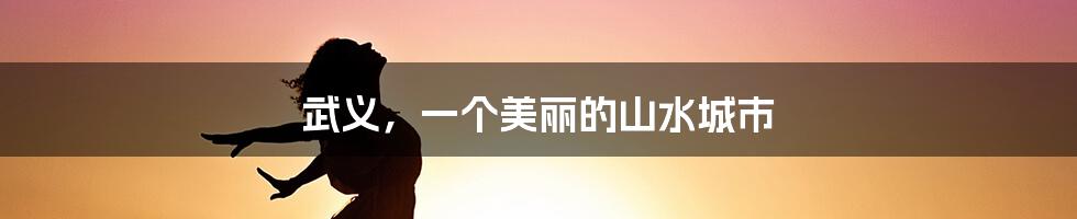武义，一个美丽的山水城市