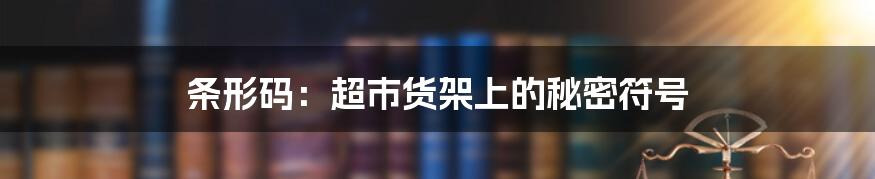 条形码:超市货架上的秘密符号