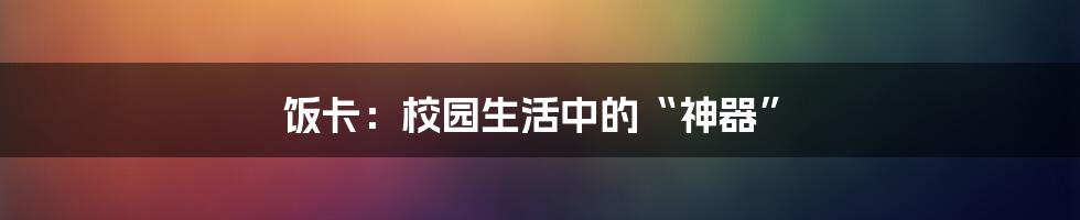 饭卡:校园生活中的“神器”